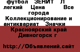 1.1) футбол : ЗЕНИТ  “Л“  (легкий) › Цена ­ 249 - Все города Коллекционирование и антиквариат » Значки   . Красноярский край,Дивногорск г.